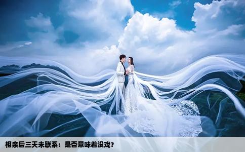 相親后三天未聯(lián)系：是否意味著沒戲？