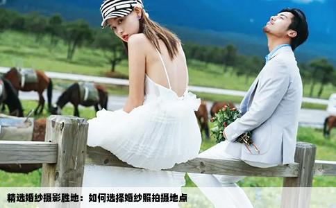 精選婚紗攝影勝地：如何選擇婚紗照拍攝地點(diǎn)