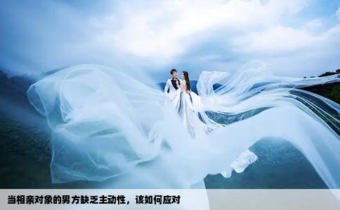 當(dāng)相親對象的男方缺乏主動性，該如何應(yīng)對