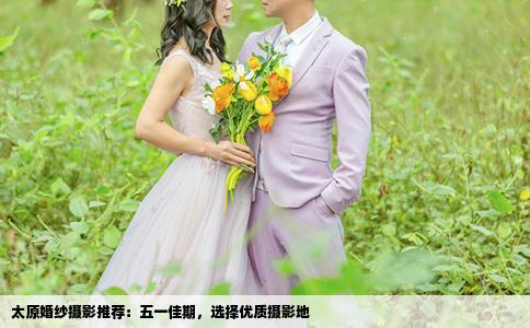 太原婚紗攝影推薦：五一佳期，選擇優(yōu)質(zhì)攝影地
