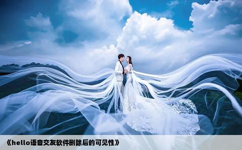 《hello語音交友軟件刪除后的可見性》