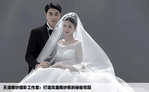 天津婚紗攝影工作室：打造完美婚紗照的秘密花園