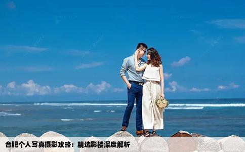 合肥個(gè)人寫真攝影攻略：精選影樓深度解析