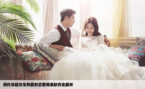 現(xiàn)代年輕女生熱愛(ài)的戀愛(ài)相親軟件全解析