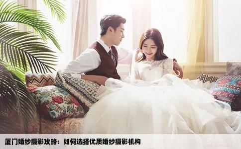 廈門婚紗攝影攻略：如何選擇優(yōu)質(zhì)婚紗攝影機構(gòu)