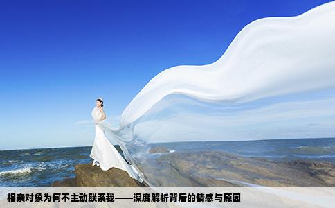 相親對象為何不主動聯(lián)系我——深度解析背后的情感與原因