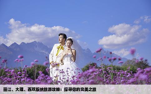 麗江、大理、西雙版納旅游攻略：探尋你的完美之旅