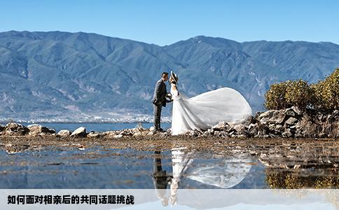 如何面對相親后的共同話題挑戰(zhàn)